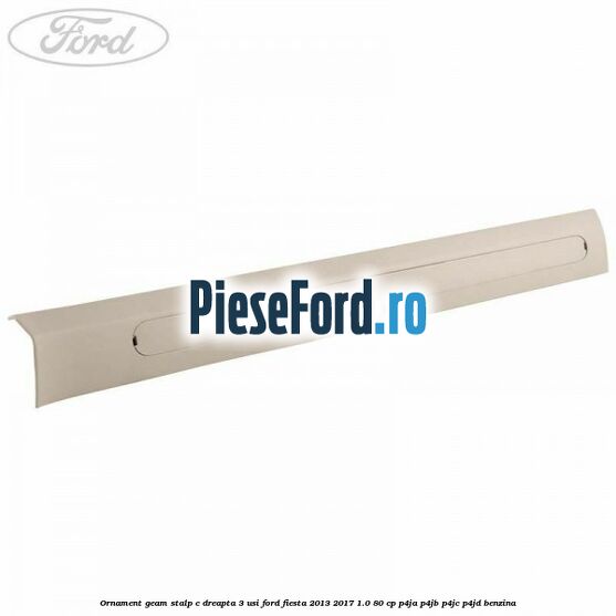 Ornament geam stalp C dreapta 3 usi Ford Fiesta 2013-2017 1.0 80 cp P4JA, P4JB, P4JC, P4JD benzina