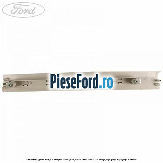 Ornament geam stalp C dreapta 3 usi Ford Fiesta 2013-2017 1.0 80 cp Ornament geam stalp C dreapta 3 usi Ford Fiesta 2013-2017 1.0 80 cp P4JA, P4JB, P4JC, P4JD benzina