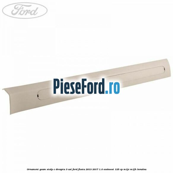 Ornament geam stalp C dreapta 3 usi Ford Fiesta 2013-2017 1.0 EcoBoost 125 cp M1JE, M1JH benzina