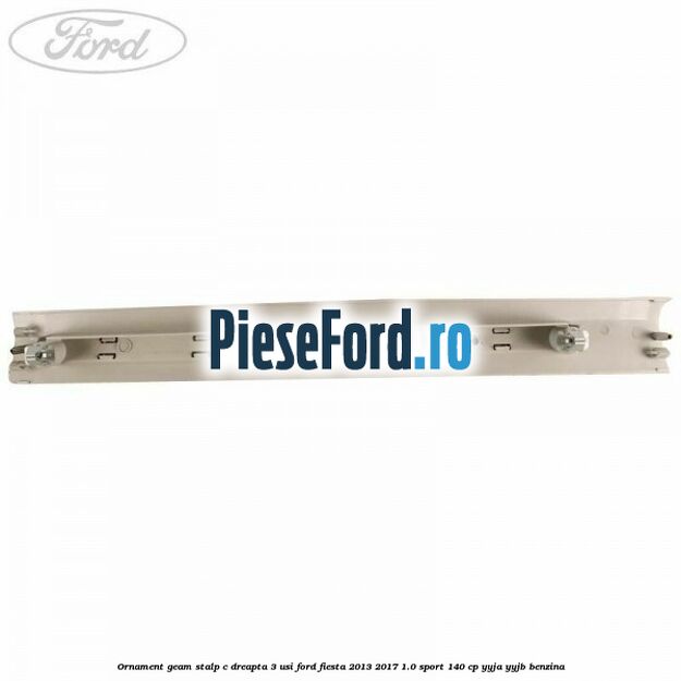 Ornament geam stalp C dreapta 3 usi Ford Fiesta 2013-2017 1.0 Sport 140 cp YYJA, YYJB benzina
