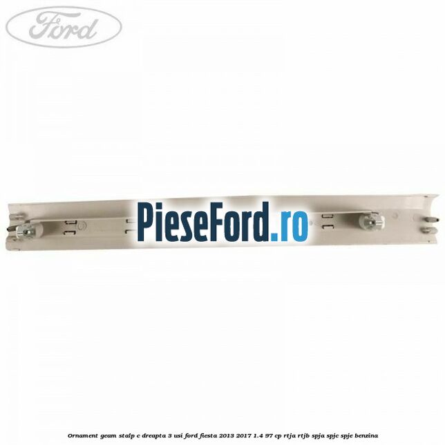 Ornament geam stalp C dreapta 3 usi Ford Fiesta 2013-2017 1.4 97 cp RTJA, RTJB, SPJA, SPJC, SPJE benzina