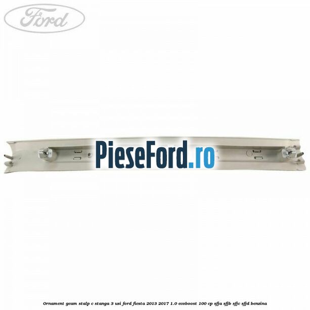 Ornament geam stalp C stanga 3 usi Ford Fiesta 2013-2017 1.0 EcoBoost 100 cp Ornament geam stalp C stanga 3 usi Ford Fiesta 2013-2017 1.0 EcoBoost 100 cp SFJA, SFJB, SFJC, SFJD benzina