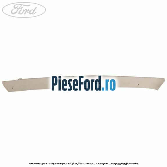 Ornament geam stalp C stanga 3 usi Ford Fiesta 2013-2017 1.0 Sport 140 cp YYJA, YYJB benzina