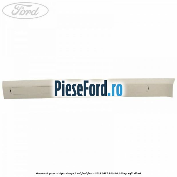 Ornament geam stalp C stanga 3 usi Ford Fiesta 2013-2017 1.5 TDCi 100 cp Ornament geam stalp C stanga 3 usi Ford Fiesta 2013-2017 1.5 TDCi 100 cp XUJH diesel