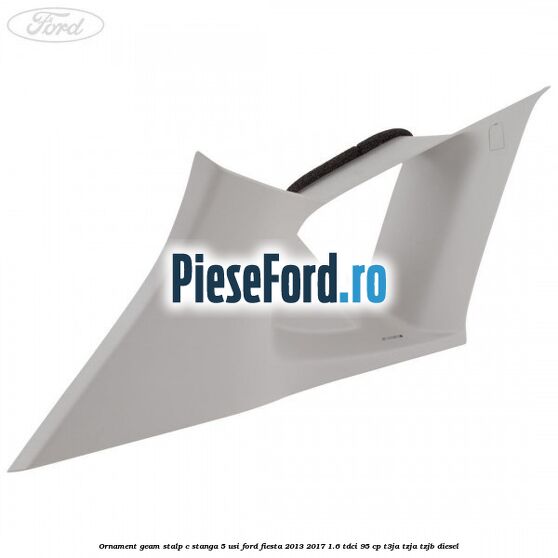 Ornament geam stalp C stanga 5 usi Ford Fiesta 2013-2017 1.6 TDCi 95 cp Ornament geam stalp C stanga 5 usi Ford Fiesta 2013-2017 1.6 TDCi 95 cp T3JA, TZJA, TZJB diesel