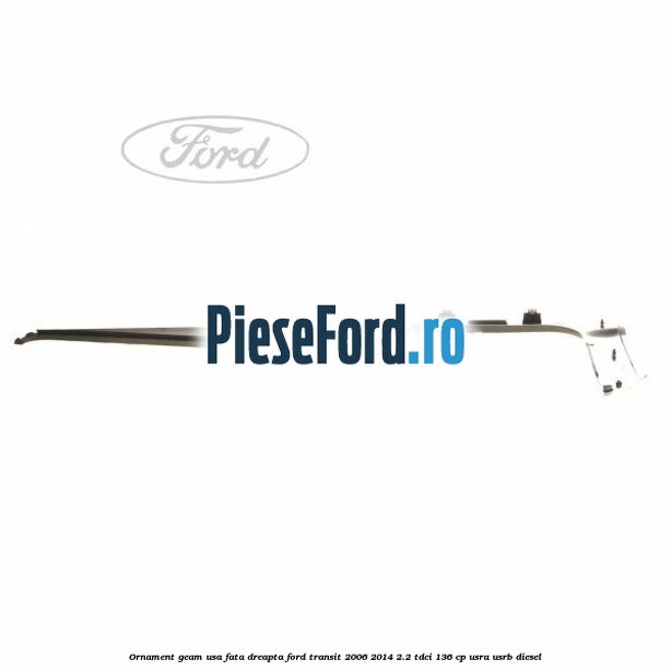 Ornament geam usa fata dreapta Ford Transit 2006-2014 2.2 TDCi 136 cp Ornament geam usa fata dreapta Ford Transit 2006-2014 2.2 TDCi 136 cp USRA, USRB diesel