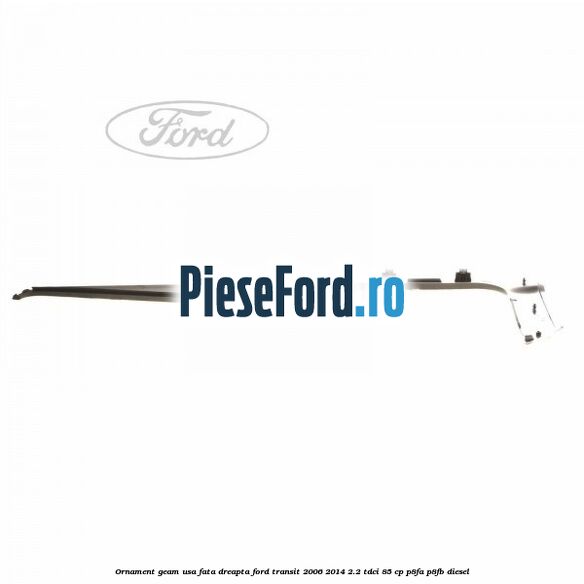 Ornament geam usa fata dreapta Ford Transit 2006-2014 2.2 TDCi 85 cp P8FA, P8FB diesel