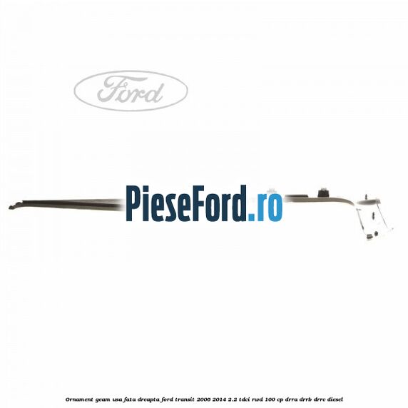 Ornament geam usa fata dreapta Ford Transit 2006-2014 2.2 TDCi RWD 100 cp DRRA, DRRB, DRRC diesel