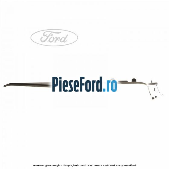 Ornament geam usa fata dreapta Ford Transit 2006-2014 2.2 TDCi RWD 155 cp CVRC diesel