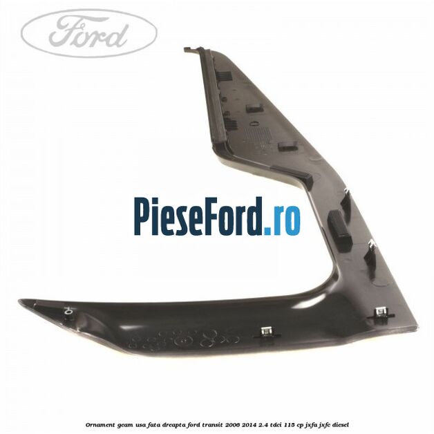 Ornament geam usa fata dreapta Ford Transit 2006-2014 2.4 TDCi 115 cp JXFA, JXFC diesel