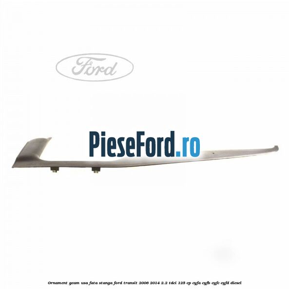 Ornament geam usa fata stanga Ford Transit 2006-2014 2.2 TDCi 125 cp CYFA, CYFB, CYFC, CYFD diesel
