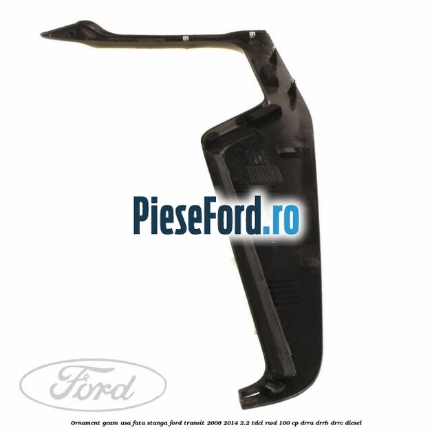 Ornament geam usa fata stanga Ford Transit 2006-2014 2.2 TDCi RWD 100 cp DRRA, DRRB, DRRC diesel