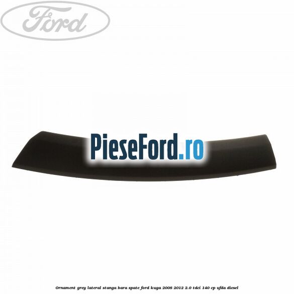 Ornament grey lateral stanga bara spate Ford Kuga 2008-2012 2.0 TDCI 140 cp UFDA diesel