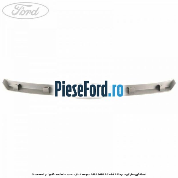 Ornament gri grila radiator centru Ford Ranger 2012-2015 2.2 TDCi 120 cp ENPF, GBVAJPF diesel