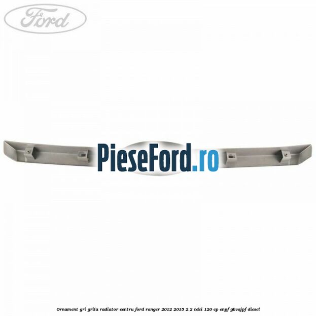 Ornament gri grila radiator centru Ford Ranger 2012-2015 2.2 TDCi 120 cp ENPF, GBVAJPF diesel