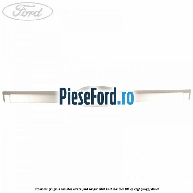 Ornament gri grila radiator centru Ford Ranger 2012-2015 2.2 TDCi 120 cp ENPF, GBVAJPF diesel