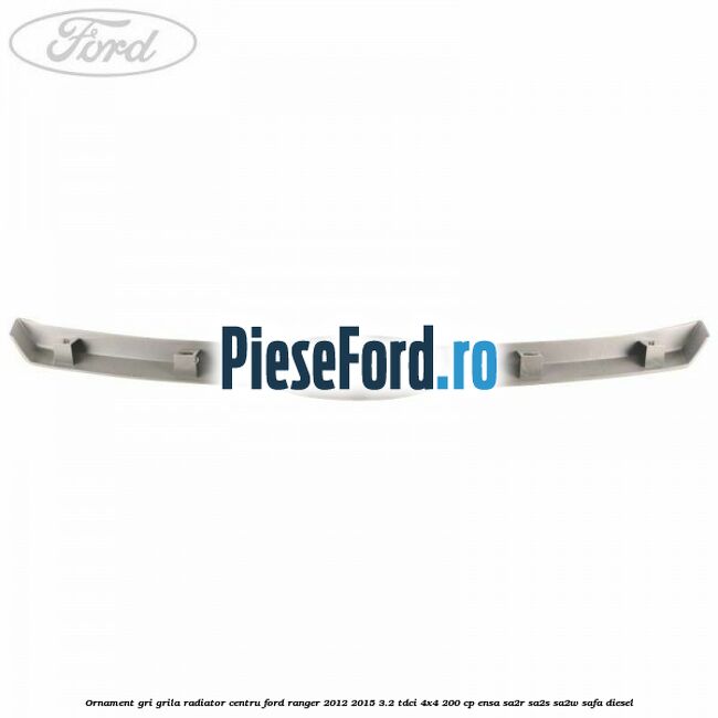 Ornament gri grila radiator centru Ford Ranger 2012-2015 3.2 TDCi 4x4 200 cp ENSA, SA2R, SA2S, SA2W, SAFA diesel