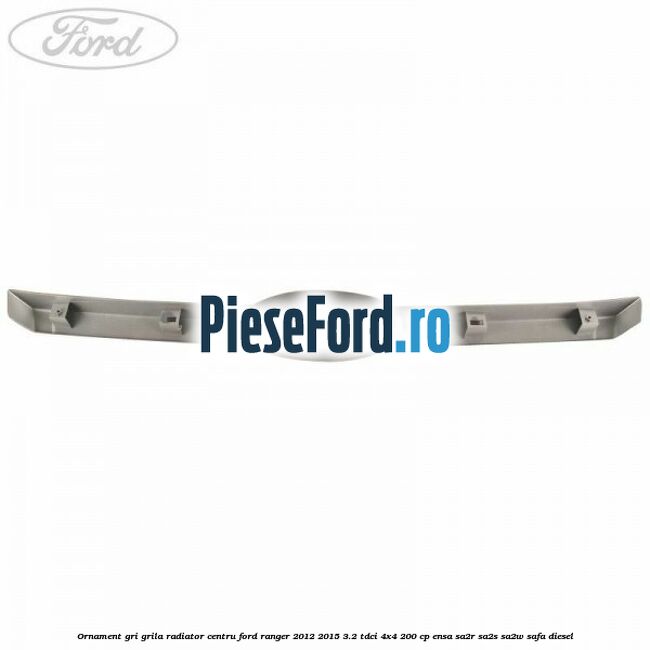 Ornament gri grila radiator centru Ford Ranger 2012-2015 3.2 TDCi 4x4 200 cp ENSA, SA2R, SA2S, SA2W, SAFA diesel