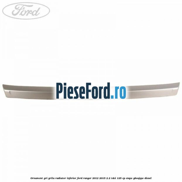 Ornament gri grila radiator inferior Ford Ranger 2012-2015 2.2 TDCi 125 cp Ornament gri grila radiator inferior Ford Ranger 2012-2015 2.2 TDCi 125 cp ENQW, GBVAJQW diesel