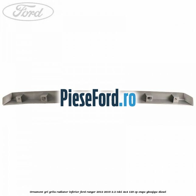 Ornament gri grila radiator inferior Ford Ranger 2012-2015 2.2 TDCi 4x4 125 cp ENQW, GBVAJQW diesel