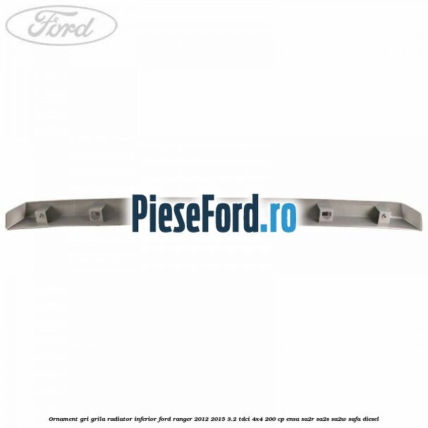 Ornament gri grila radiator inferior Ford Ranger 2012-2015 3.2 TDCi 4x4 200 cp ENSA, SA2R, SA2S, SA2W, SAFA diesel