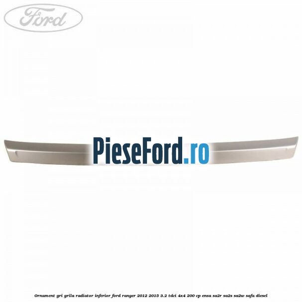 Ornament gri grila radiator inferior Ford Ranger 2012-2015 3.2 TDCi 4x4 200 cp ENSA, SA2R, SA2S, SA2W, SAFA diesel