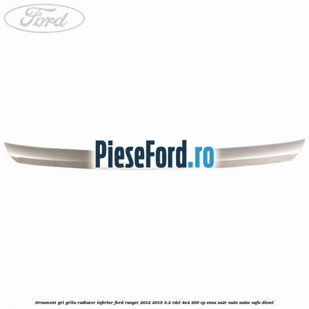 Ornament gri grila radiator inferior Ford Ranger 2012-2015 3.2 TDCi 4x4 200 cp ENSA, SA2R, SA2S, SA2W, SAFA diesel