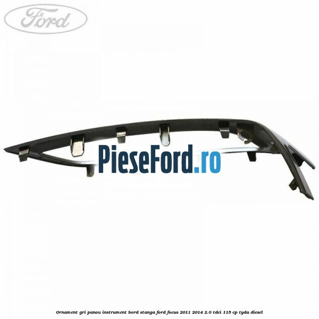 Ornament gri panou instrument bord stanga Ford Focus 2011-2014 2.0 TDCi 115 cp TYDA diesel