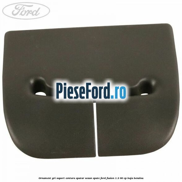 Ornament gri suport centura spatar scaun spate Ford Fusion 1.3 60 cp BAJA benzina