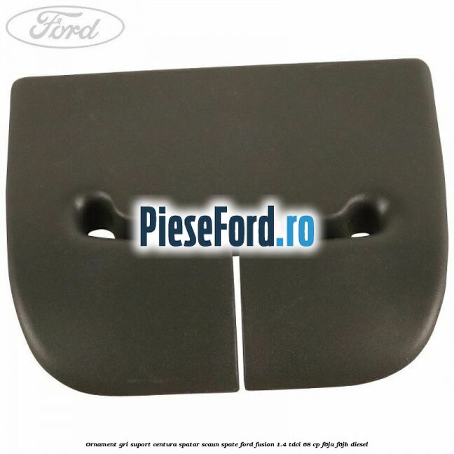 Ornament gri suport centura spatar scaun spate Ford Fusion 1.4 TDCi 68 cp F6JA, F6JB diesel