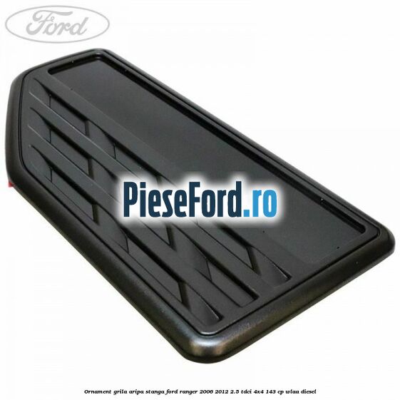 Ornament grila aripa stanga Ford Ranger 2006-2012 2.5 TDCi 4x4 143 cp WLAA diesel