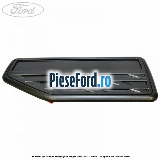 Ornament grila aripa stanga Ford Ranger 2006-2012 3.0 TDCi 156 cp MD30DITC, WEAT diesel