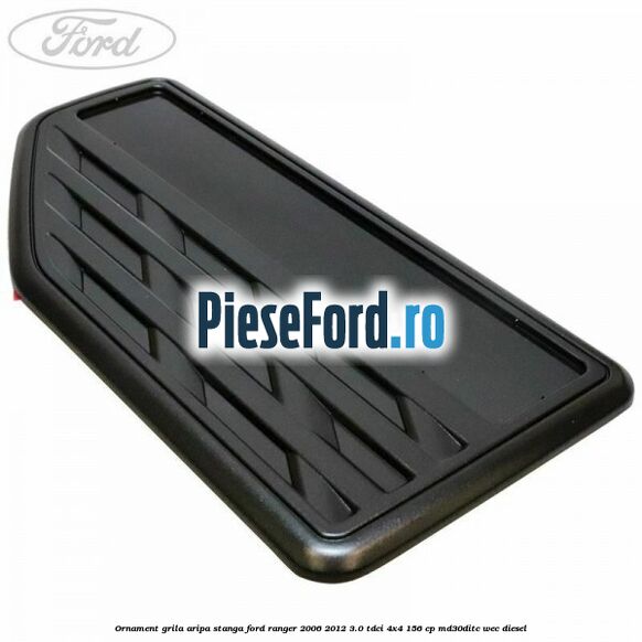 Ornament grila aripa stanga Ford Ranger 2006-2012 3.0 TDCi 4x4 156 cp MD30DITC, WEC diesel