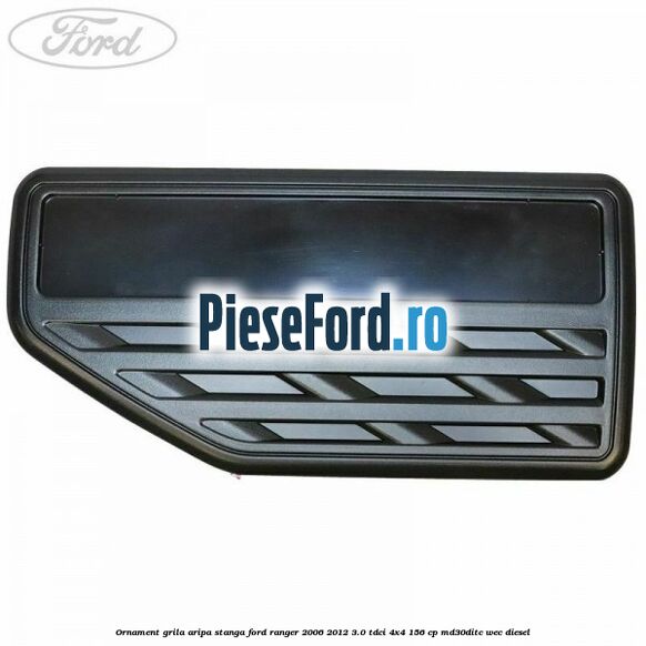 Ornament grila aripa stanga Ford Ranger 2006-2012 3.0 TDCi 4x4 156 cp Ornament grila aripa stanga Ford Ranger 2006-2012 3.0 TDCi 4x4 156 cp MD30DITC, WEC diesel