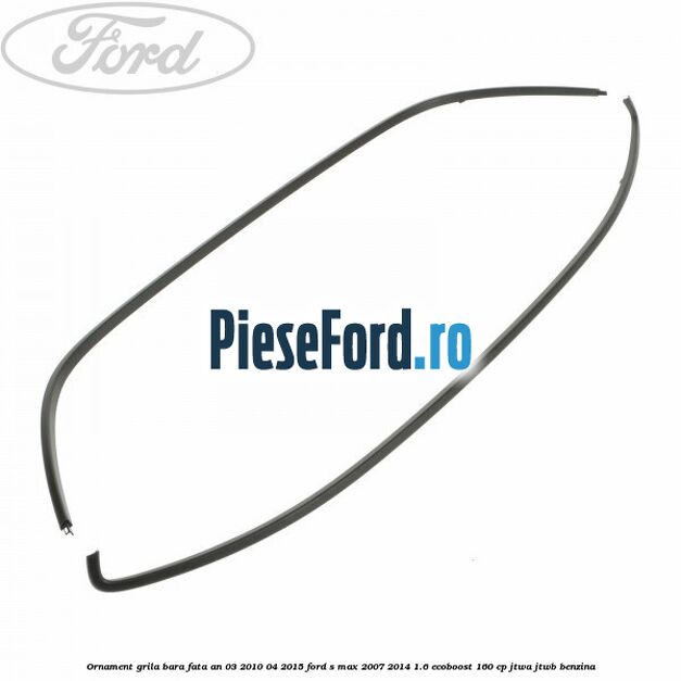Ornament grila bara fata an 03/2010-04/2015 Ford S-Max 2007-2014 1.6 EcoBoost 160 cp JTWA, JTWB benzina