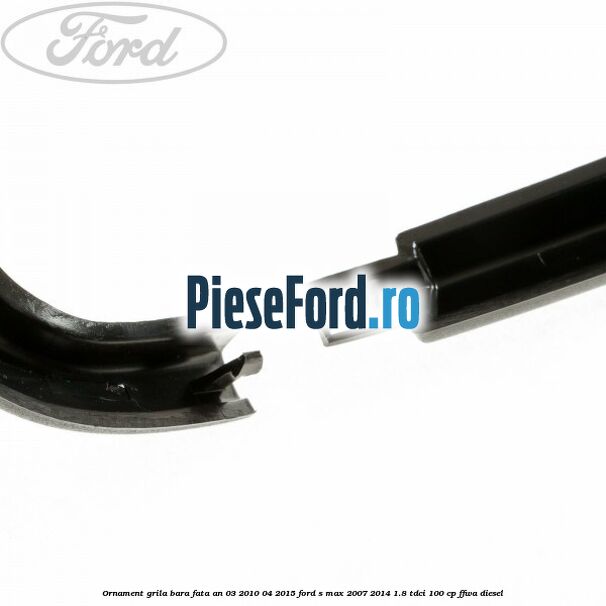 Ornament grila bara fata an 03/2010-04/2015 Ford S-Max 2007-2014 1.8 TDCi 100 cp Ornament grila bara fata an 03/2010-04/2015 Ford S-Max 2007-2014 1.8 TDCi 100 cp FFWA diesel