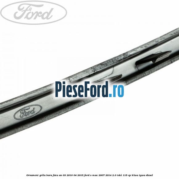 Ornament grila bara fata an 03/2010-04/2015 Ford S-Max 2007-2014 2.0 TDCi 115 cp KLWA, TYWA diesel