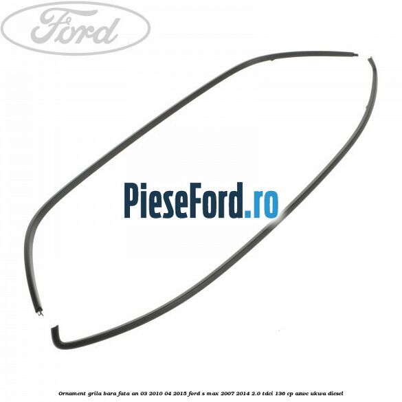 Ornament grila bara fata an 03/2010-04/2015 Ford S-Max 2007-2014 2.0 TDCi 136 cp AZWC, UKWA diesel