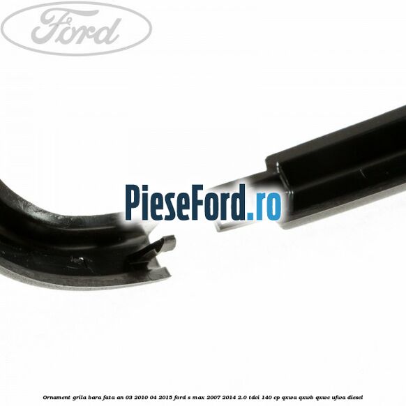 Ornament grila bara fata an 03/2010-04/2015 Ford S-Max 2007-2014 2.0 TDCi 140 cp Ornament grila bara fata an 03/2010-04/2015 Ford S-Max 2007-2014 2.0 TDCi 140 cp QXWA, QXWB, QXWC, UFWA diesel