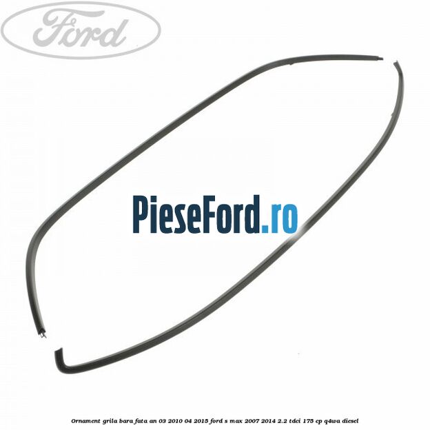 Ornament grila bara fata an 03/2010-04/2015 Ford S-Max 2007-2014 2.2 TDCi 175 cp Q4WA diesel