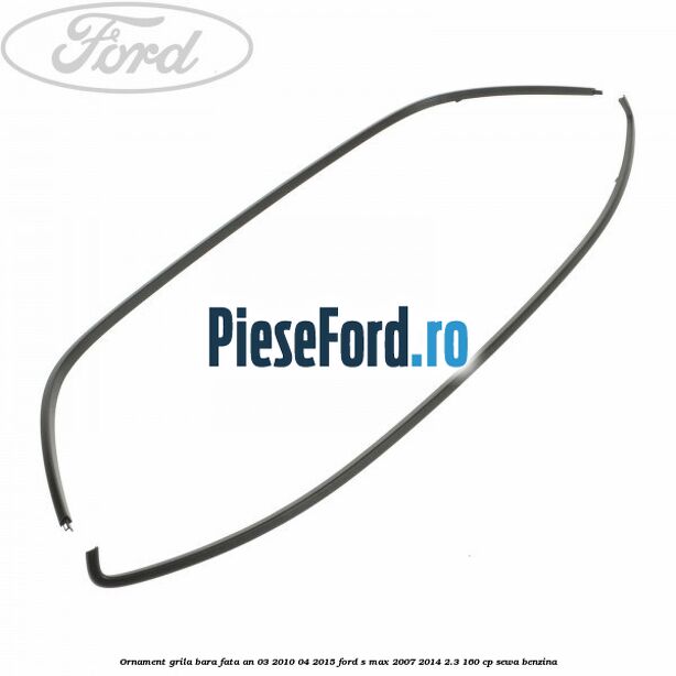 Ornament grila bara fata an 03/2010-04/2015 Ford S-Max 2007-2014 2.3 160 cp SEWA benzina