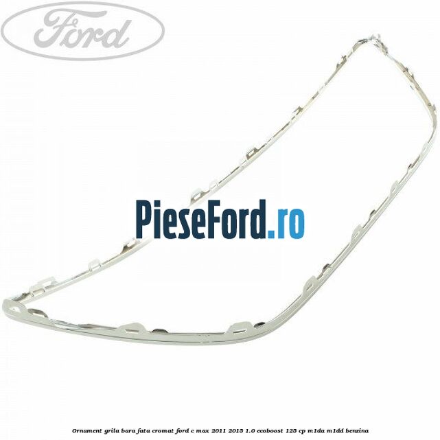 Ornament grila bara fata cromat Ford C-Max 2011-2015 1.0 EcoBoost 125 cp M1DA, M1DD benzina