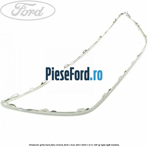 Ornament grila bara fata cromat Ford C-Max 2011-2015 1.6 Ti 105 cp IQDA, IQDB benzina