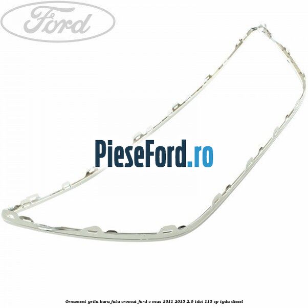 Ornament grila bara fata cromat Ford C-Max 2011-2015 2.0 TDCi 115 cp Ornament grila bara fata cromat Ford C-Max 2011-2015 2.0 TDCi 115 cp TYDA diesel