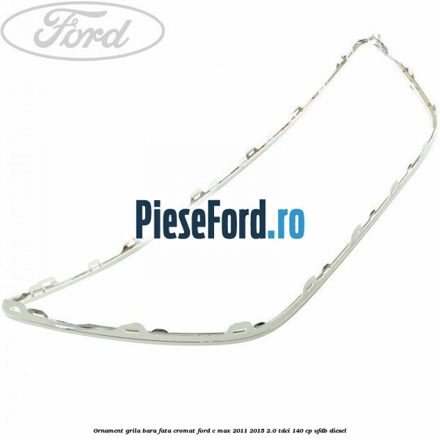 Ornament grila bara fata cromat Ford C-Max 2011-2015 2.0 TDCi 140 cp UFDB diesel