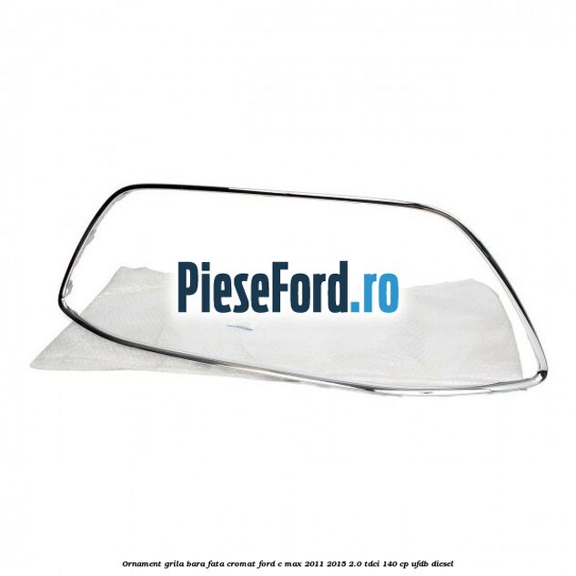 Ornament grila bara fata cromat Ford C-Max 2011-2015 2.0 TDCi 140 cp UFDB diesel