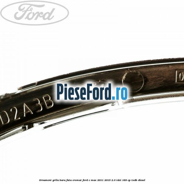 Ornament grila bara fata cromat Ford C-Max 2011-2015 2.0 TDCi 163 cp Ornament grila bara fata cromat Ford C-Max 2011-2015 2.0 TDCi 163 cp TXDB diesel