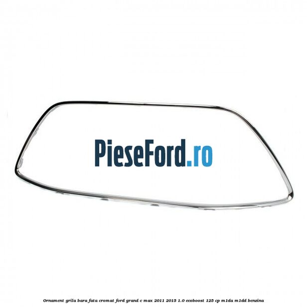 Ornament grila bara fata cromat Ford Grand C-Max 2011-2015 1.0 EcoBoost 125 cp M1DA, M1DD benzina
