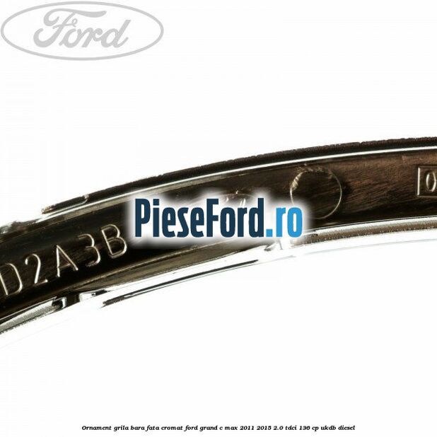 Ornament grila bara fata cromat Ford Grand C-Max 2011-2015 2.0 TDCi 136 cp UKDB diesel