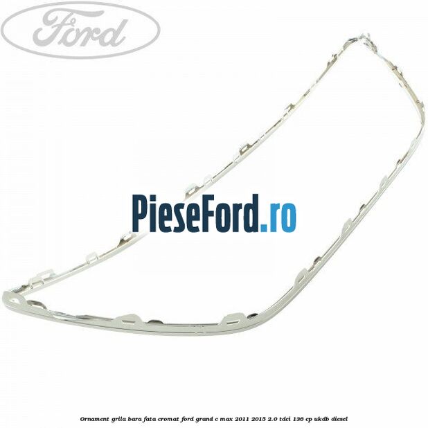 Ornament grila bara fata cromat Ford Grand C-Max 2011-2015 2.0 TDCi 136 cp UKDB diesel
